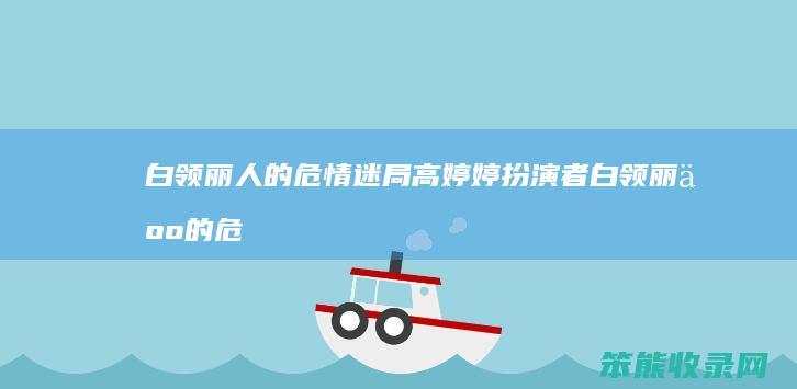 白领丽危情迷局高婷婷扮演者白领丽危