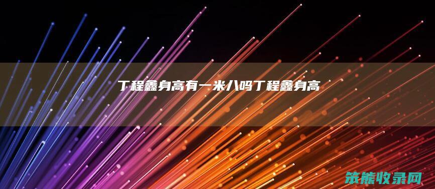 丁程鑫身高有一米八吗丁程鑫身高