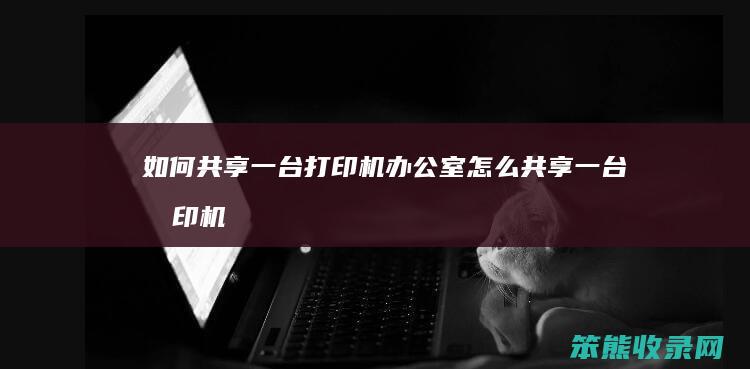 共享一台打印机办公室共享一台打印机