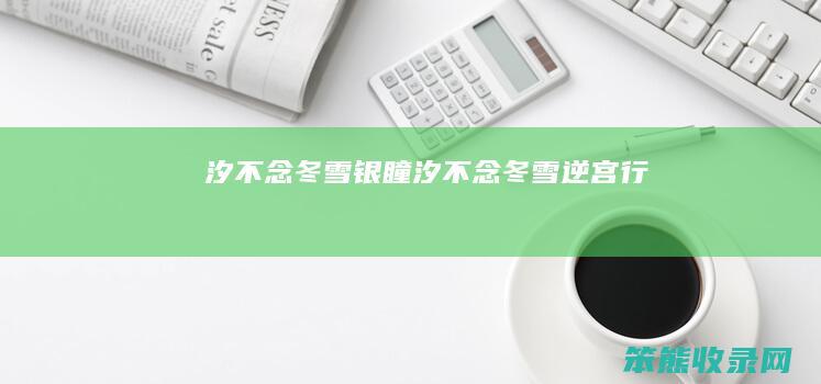 汐不念冬雪银瞳汐不念冬雪逆宫行