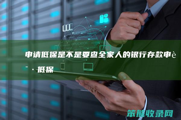 申请低保是不是要查全家银行存款申请低保