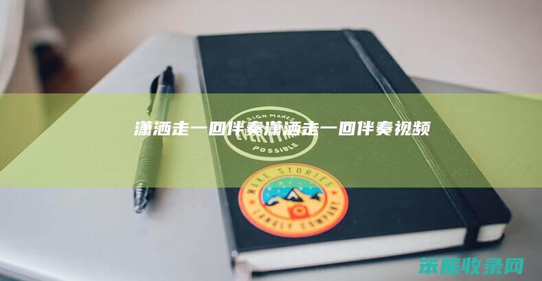 潇洒走一回伴奏潇洒走一回伴奏视频