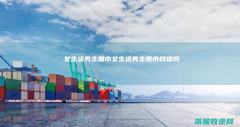 女生送围巾女生送围巾吗