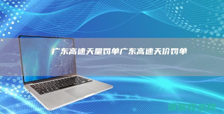 广东高速天量罚单广东高速天价罚单