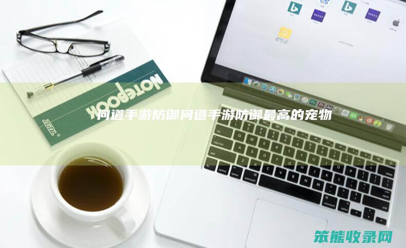 问道手游防御问道手游防御最高的宠物