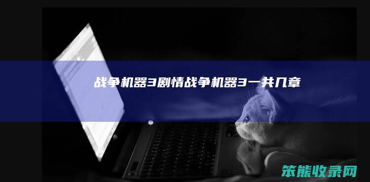 战争机器3剧情战争机器3一共几章