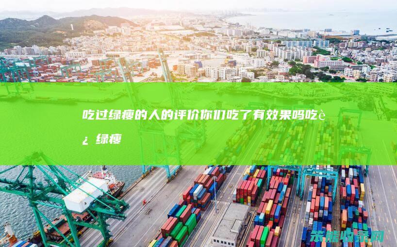 吃过绿瘦的评价你们吃了有效果吗吃过绿瘦
