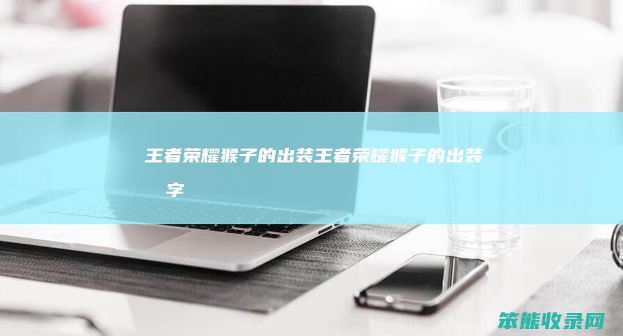 王者荣耀猴子的出装王者荣耀猴子的出装名字