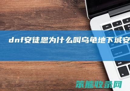 dnf安徒恩为叫乌龟地下城安徒恩时