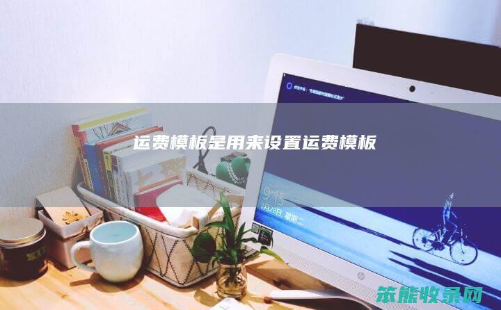 运费模板是用来设置运费模板