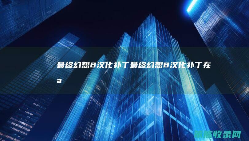 最终幻想8汉化补丁最终幻想8汉化补丁在哪