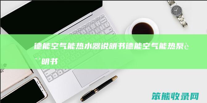 德能空气能热水器说明书德能空气能热泵说明书