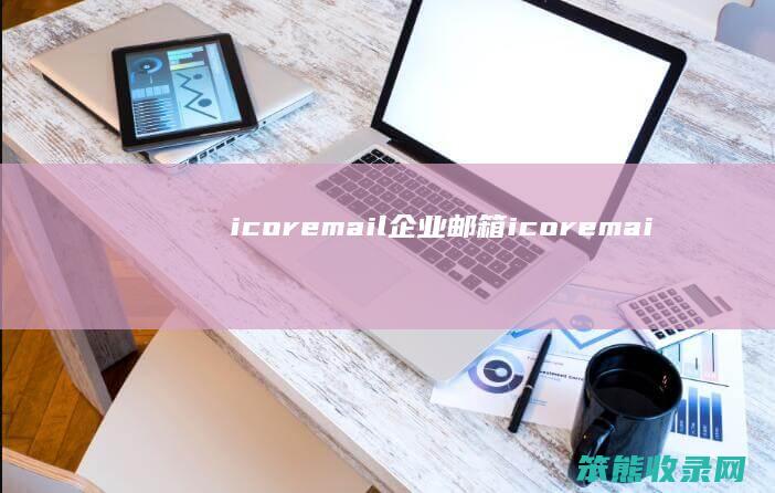 icoremail企业邮箱icoremai