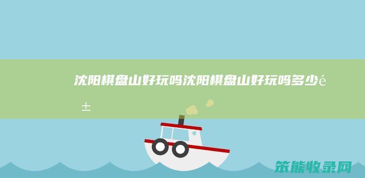 沈阳棋盘山好玩吗沈阳棋盘山好玩吗钱