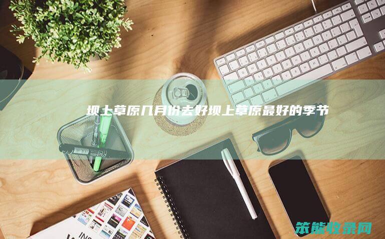 坝上草原份去好坝上草原的季节