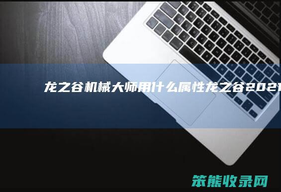 龙之谷机械大师用什么属性龙之谷2021机械