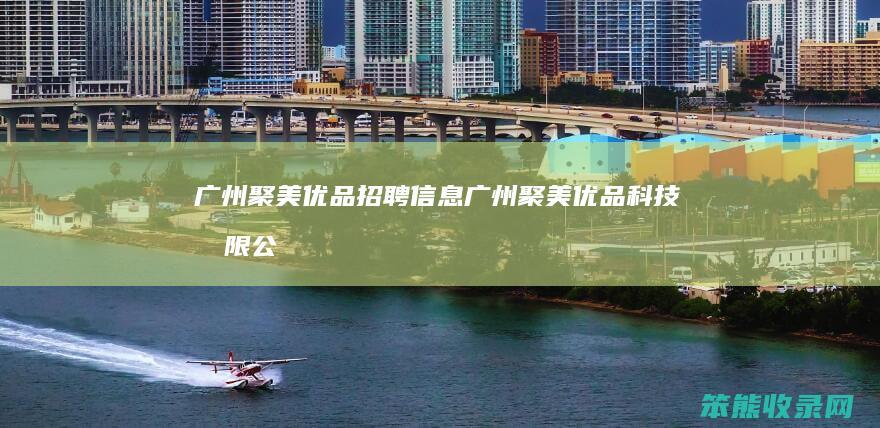 广州聚美优品招聘广州聚美优品科技有限公