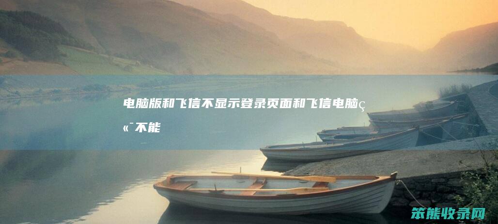 电脑版和飞信不显示登录页面和飞信电脑端