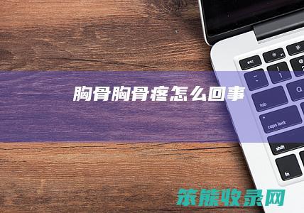 胸骨胸骨疼回事