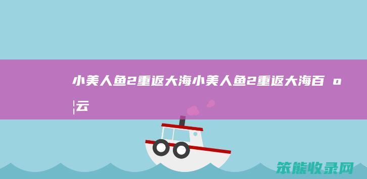 小美人鱼2重返大海小美人鱼2重返大海百度云