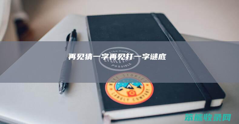 再见猜一字再见打一字谜底