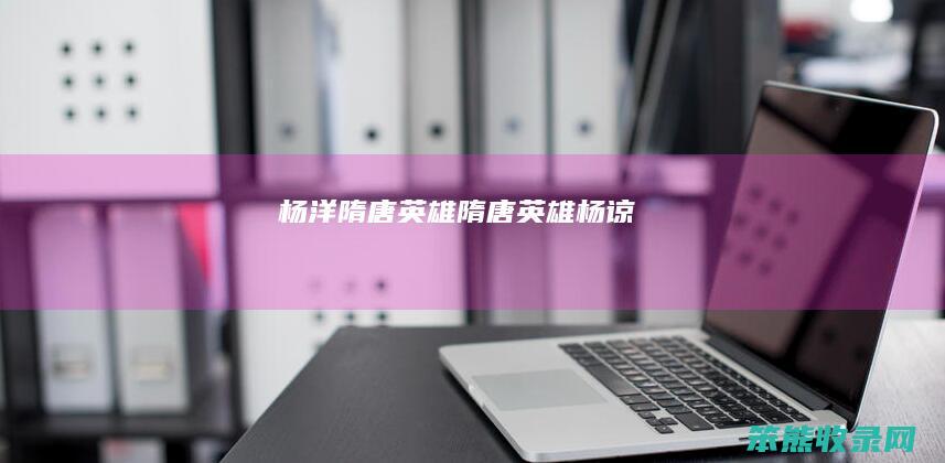 杨洋隋唐英雄隋唐英雄杨谅