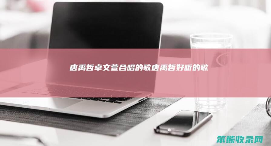 唐禹哲卓文萱合唱的歌唐禹哲好听的歌