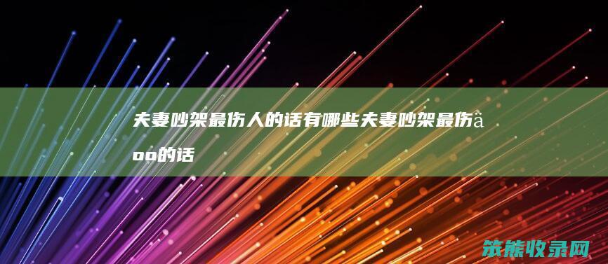 夫妻吵架最伤话有哪些夫妻吵架最伤话