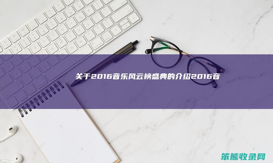 关于2016音乐风云榜盛典的介绍2016音