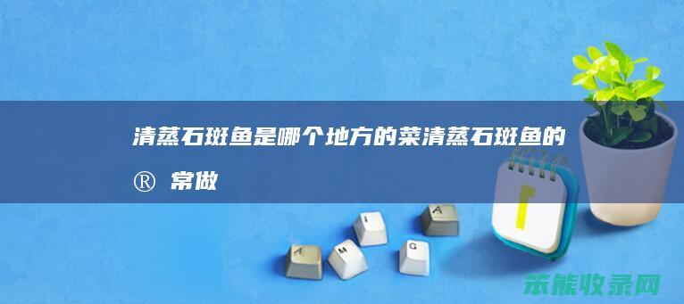 清蒸石斑鱼是地方的菜清蒸石斑鱼的家常做