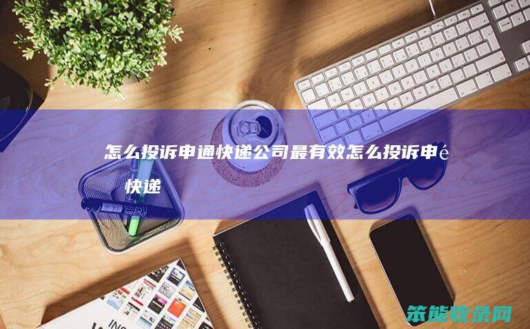 投诉申通快递公司效投诉申通快递
