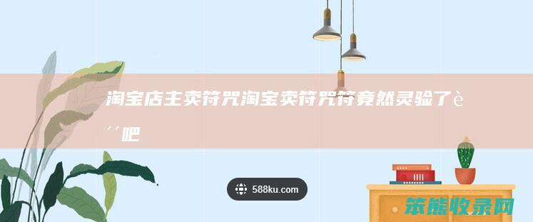 淘宝店主卖符咒淘宝卖符咒符竟然灵验了贴吧