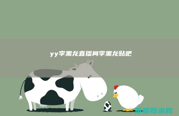 yy李黑龙直播间李黑龙贴吧
