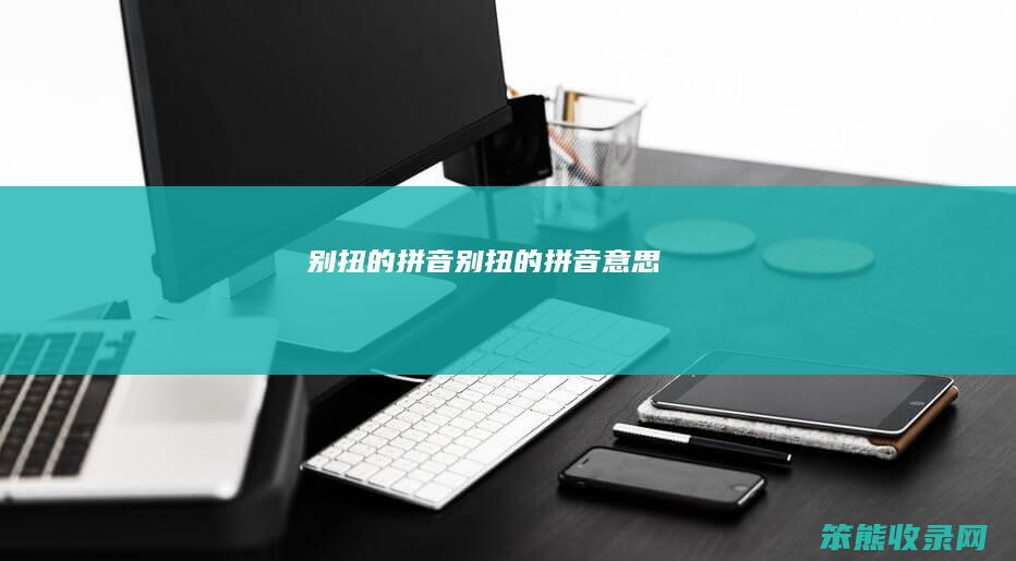 别扭的拼音别扭的拼音意思