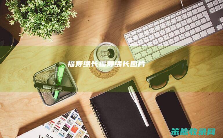 福寿绵长福寿绵长图片