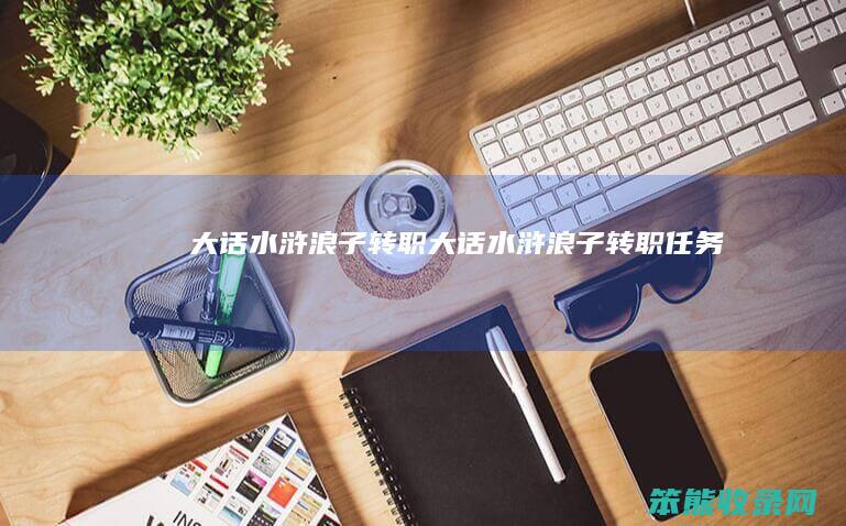 大话水浒浪子转职大话水浒浪子转职任务