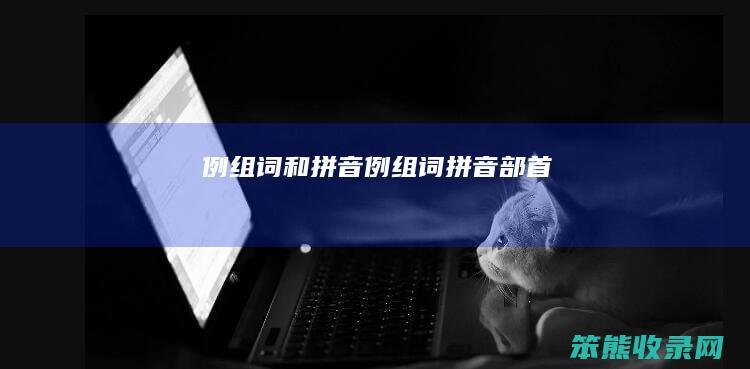例组词和拼音例组词拼音部首
