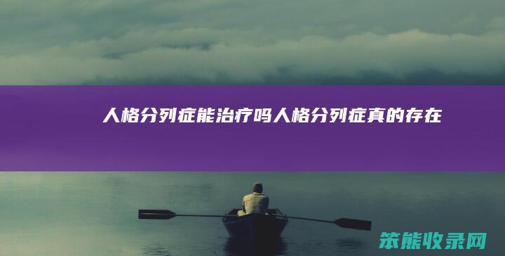 人格分列症能治疗吗人格分列症存在吗