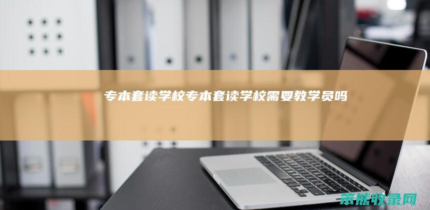专本套读学校专本套读学校教学员吗
