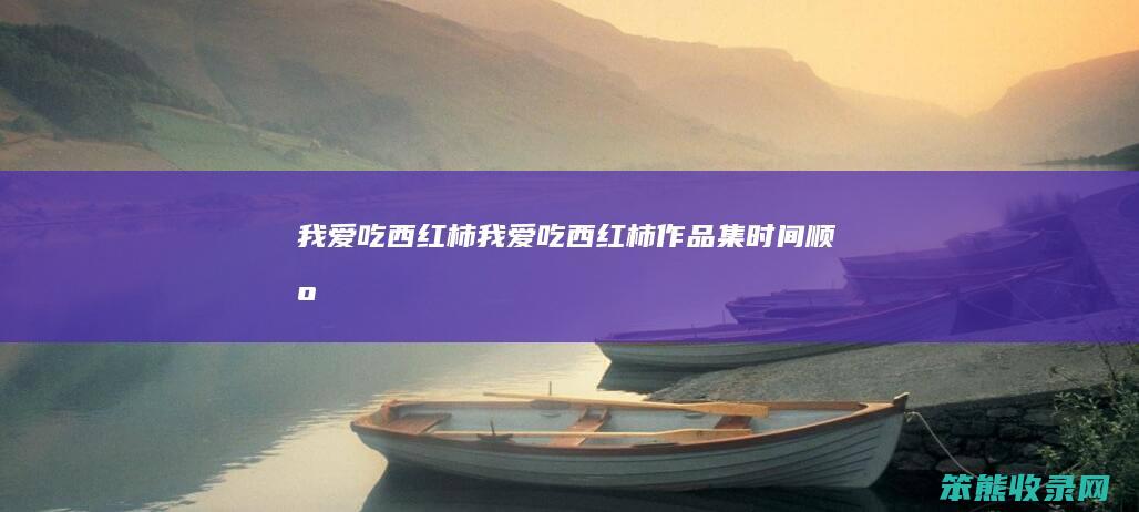 我爱吃西红柿我爱吃西红柿作品集顺序