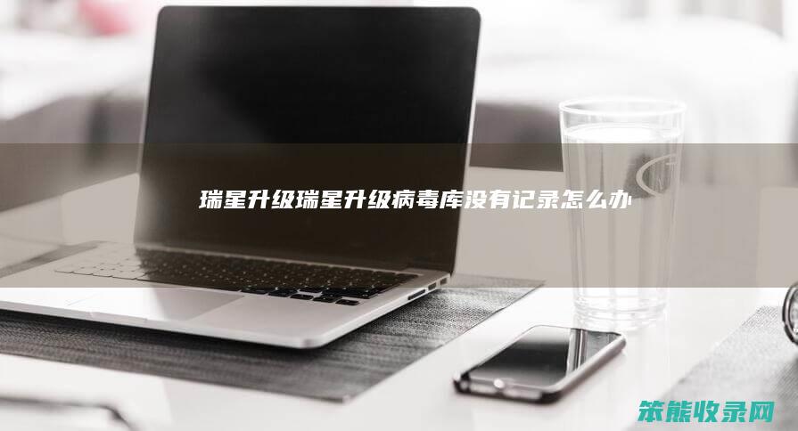 瑞星升级瑞星升级病毒库没有记录办