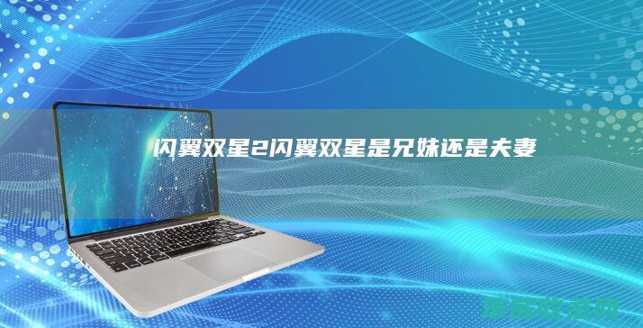 闪翼双星2闪翼双星是兄妹夫妻