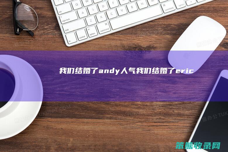 我们结婚了andy人气我们结婚了eric