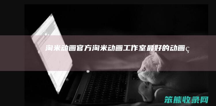 淘米动画官方淘米动画工作室的动画片