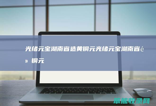 光绪元宝湖南省造黄铜元光绪元宝湖南省黄铜元