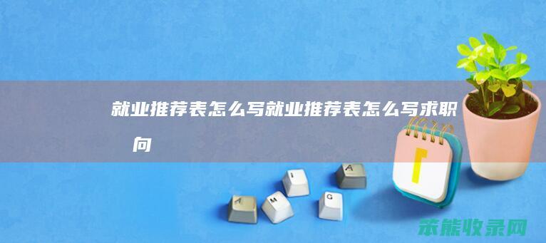 就业推荐表写就业推荐表写求职意向
