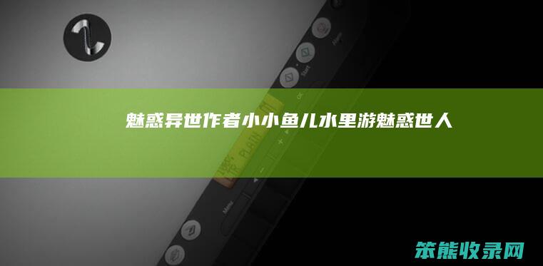魅惑异世作者小小鱼儿水里游魅惑世人