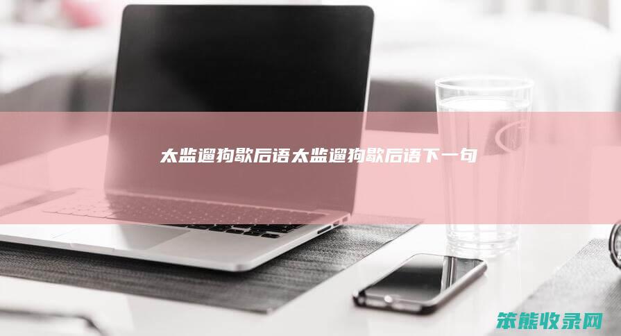 太监遛狗歇后语太监遛狗歇后语下一句
