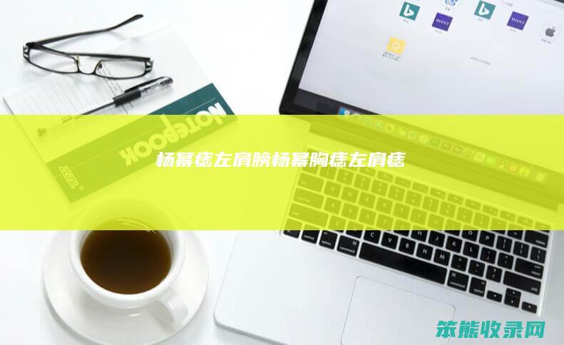 杨幂痣左肩膀杨幂胸痣左肩痣