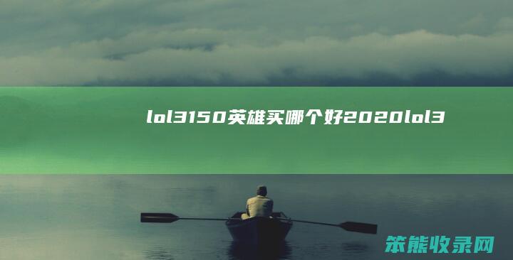 lol3150英雄买哪个好2020lol3